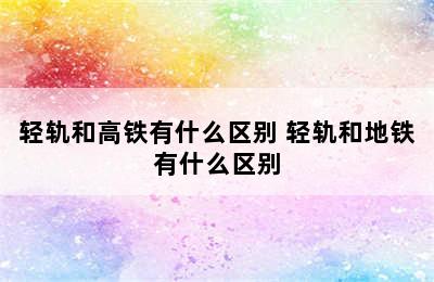 轻轨和高铁有什么区别 轻轨和地铁有什么区别